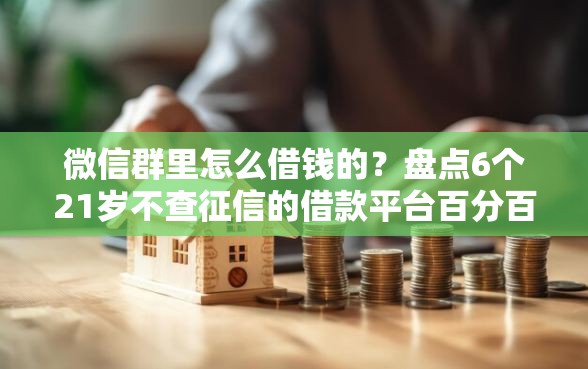 微信群里怎么借钱的？盘点6个21岁不查征信的借款平台百分百通过给你参考