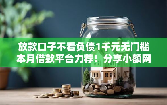 放款口子不看负债1千元无门槛本月借款平台力荐！分享小额网贷口子1千元无门槛借款