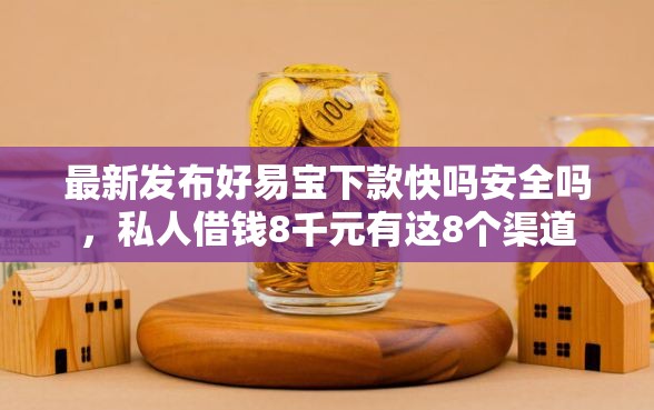最新发布好易宝下款快吗安全吗，私人借钱8千元有这8个渠道