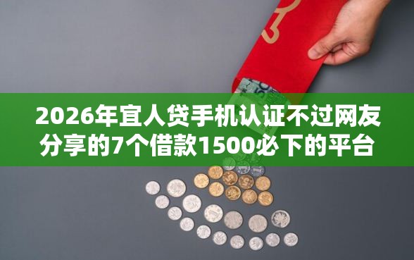 2026年宜人贷手机认证不过网友分享的7个借款1500必下的平台黑户我觉得不错！