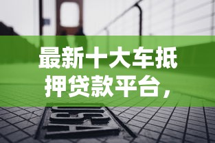 最新十大车抵押贷款平台，专治信用不好的人怎么贷款30万