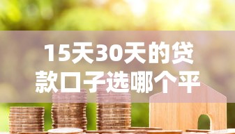 15天30天的贷款口子选哪个平台？6个贷款平台推荐
