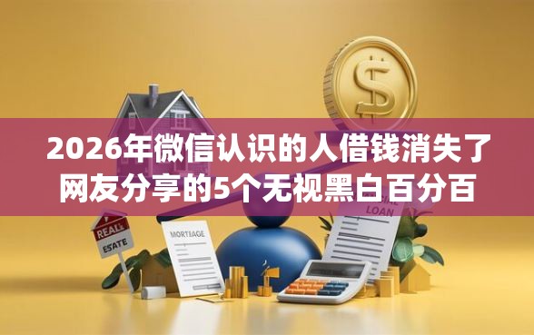 2026年微信认识的人借钱消失了网友分享的5个无视黑白百分百下款的借款app我觉得不错！