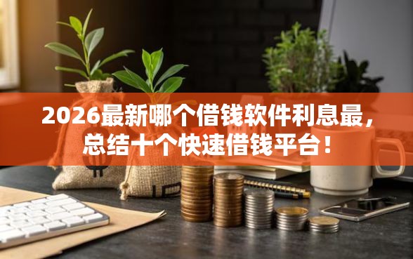 2026最新哪个借钱软件利息最，总结十个快速借钱平台！