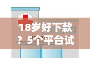 18岁好下款？5个平台试试看哪个能下款