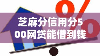芝麻分信用分500网贷能借到钱吗？1000元无门槛借款6个平台推荐