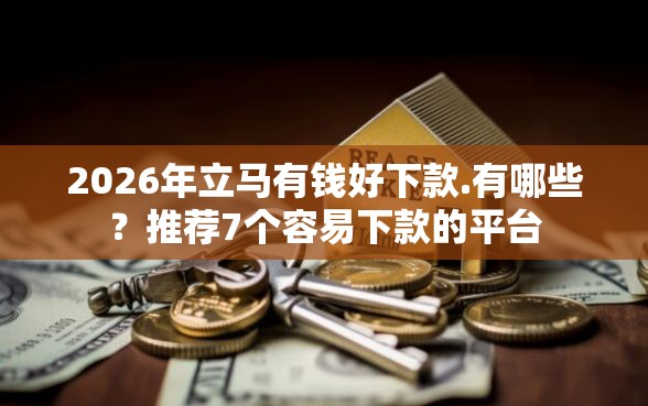2026年立马有钱好下款.有哪些？推荐7个容易下款的平台