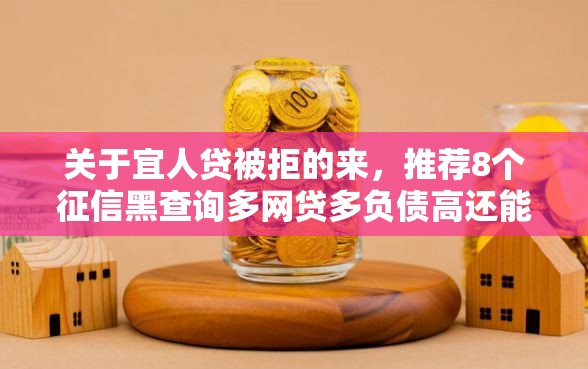 关于宜人贷被拒的来，推荐8个征信黑查询多网贷多负债高还能百分百下款的给你