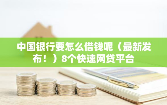 中国银行要怎么借钱呢（最新发布！）8个快速网贷平台