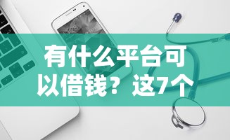 有什么平台可以借钱？这7个容易下到款的平台值得一试
