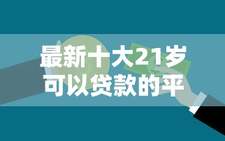 最新十大21岁可以贷款的平台，专治微信支付的借钱