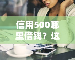 信用500哪里借钱？这10个失信人在平台可以借钱值得一试