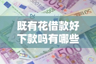 既有花借款好下款吗有哪些？10个不查流水的小额度贷款平台推荐给你