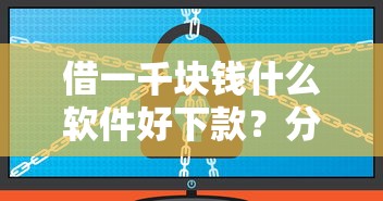 借一千块钱什么软件好下款？分享7个5000元无门槛私借平台