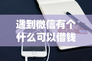 遇到微信有个什么可以借钱怎么办？或可尝试这8个不看征信小额借钱的app