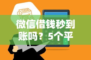 微信借钱秒到账吗？5个平台试试看哪个能下款