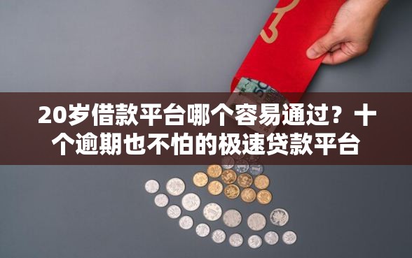 20岁借款平台哪个容易通过？十个逾期也不怕的极速贷款平台