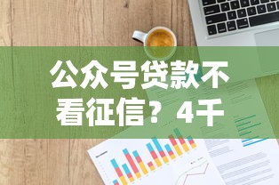 公众号贷款不看征信？4千元无门槛借款平台推荐，6个比较好的贷款平台盘点