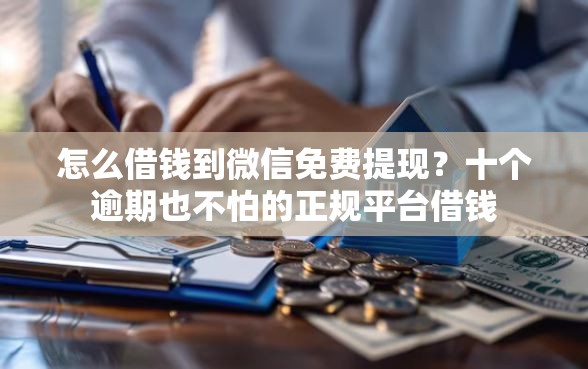 怎么借钱到微信免费提现？十个逾期也不怕的正规平台借钱