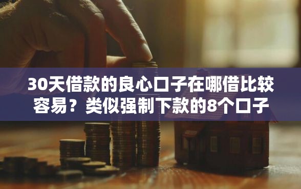 30天借款的良心口子在哪借比较容易？类似强制下款的8个口子参考