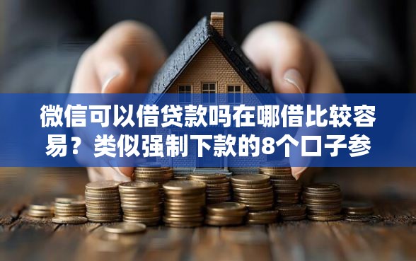 微信可以借贷款吗在哪借比较容易？类似强制下款的8个口子参考