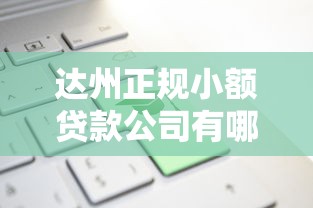 达州正规小额贷款公司有哪些有哪些？分享8个各种贷款平台