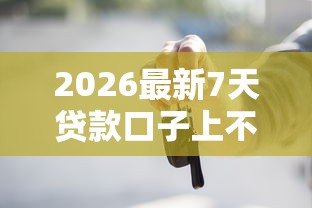 2026最新7天贷款口子上不上征信（支持微信），5个车抵押贷款平台无私分享