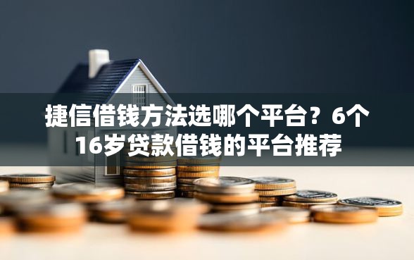 捷信借钱方法选哪个平台？6个16岁贷款借钱的平台推荐