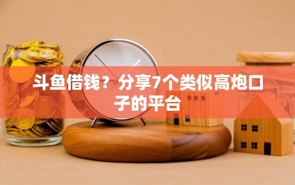斗鱼借钱？分享7个类似高炮口子的平台