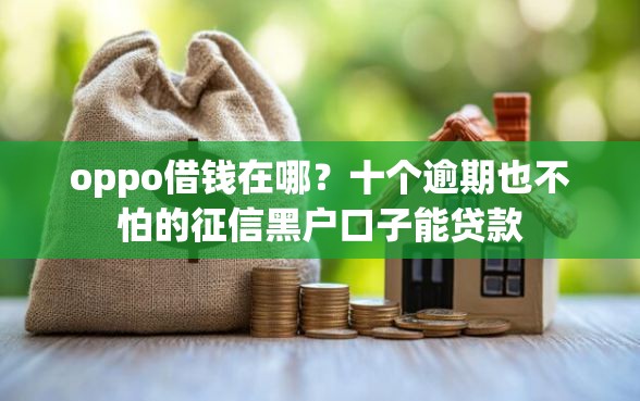 oppo借钱在哪？十个逾期也不怕的征信黑户口子能贷款