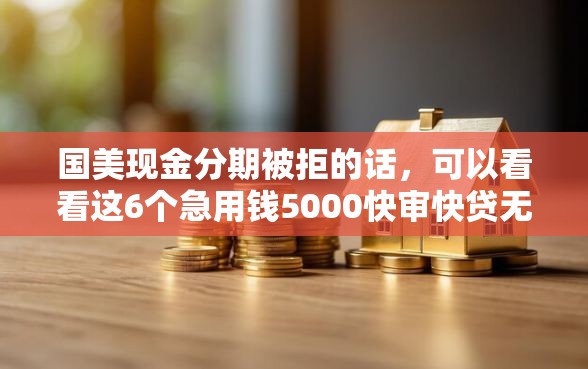国美现金分期被拒的话，可以看看这6个急用钱5000快审快贷无需征信口子