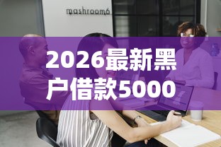 2026最新黑户借款5000必下，总结十个借钱软件最好借到钱不用征信的！