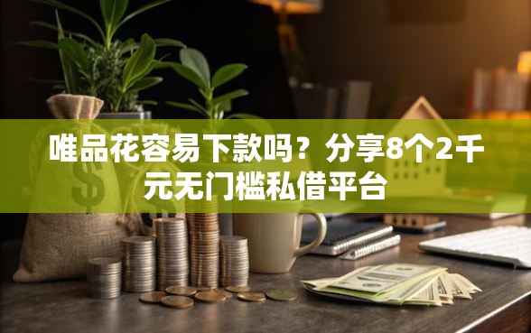 唯品花容易下款吗？分享8个2千元无门槛私借平台