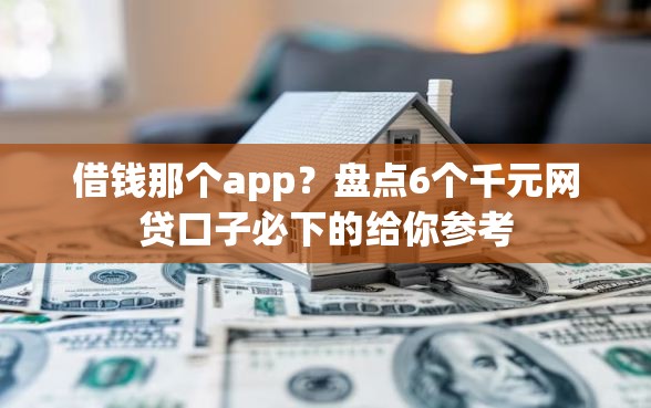 借钱那个app？盘点6个千元网贷口子必下的给你参考