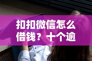 扣扣微信怎么借钱？十个逾期也不怕的平台不看征信可以借到钱
