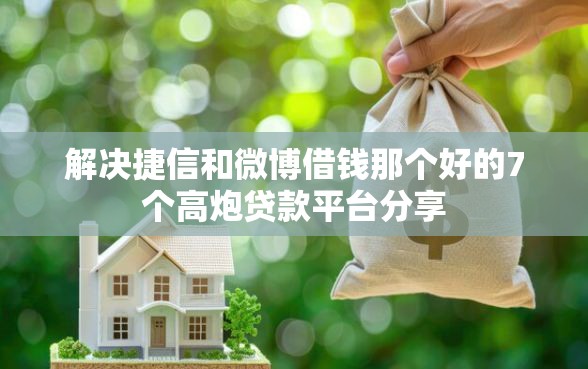 解决捷信和微博借钱那个好的7个高炮贷款平台分享