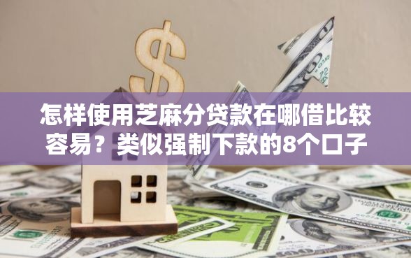 怎样使用芝麻分贷款在哪借比较容易？类似强制下款的8个口子参考