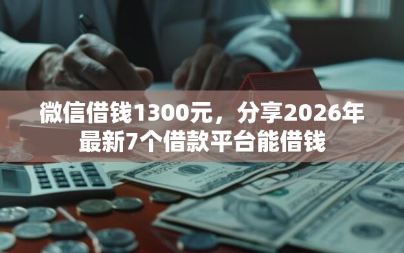 微信借钱1300元，分享2026年最新7个借款平台能借钱