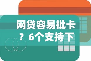 网贷容易批卡？6个支持下款到微信的好下款的网贷口子2025