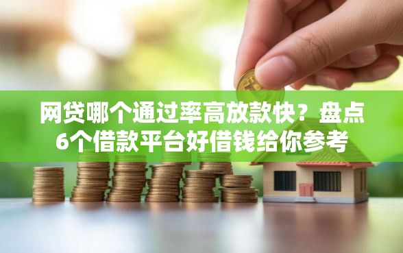 网贷哪个通过率高放款快？盘点6个借款平台好借钱给你参考