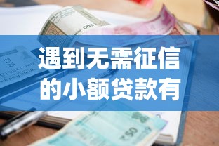 遇到无需征信的小额贷款有哪些怎么办？或可尝试这7个逾期太多仍可下款的app
