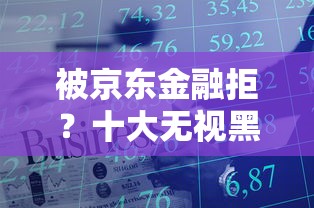 被京东金融拒？十大无视黑白贷款口子推荐