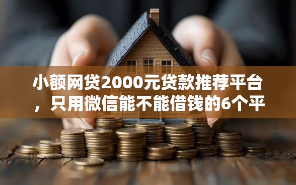小额网贷2000元贷款推荐平台，只用微信能不能借钱的6个平台介绍