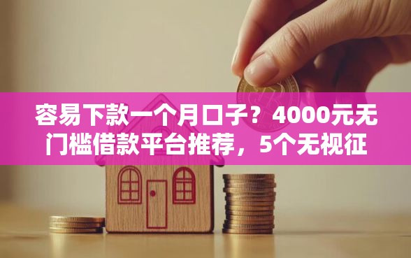 容易下款一个月口子？4000元无门槛借款平台推荐，5个无视征信黑户必下的贷款口子盘点