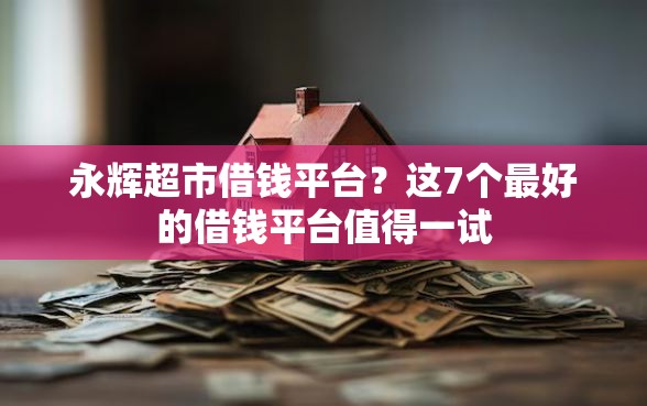 永辉超市借钱平台？这7个最好的借钱平台值得一试
