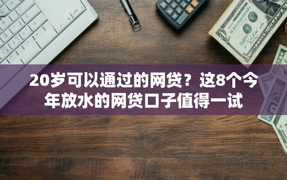 20岁可以通过的网贷？这8个今年放水的网贷口子值得一试