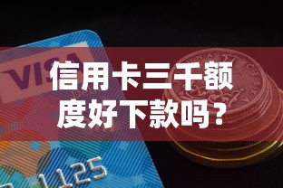 信用卡三千额度好下款吗？8个靠谱口子大全推荐