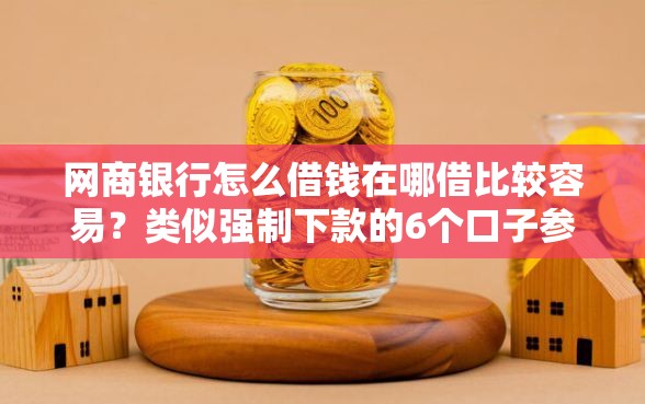 网商银行怎么借钱在哪借比较容易？类似强制下款的6个口子参考