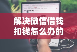 解决微信借钱扣钱怎么办的7个哪些贷款平台利息低分享