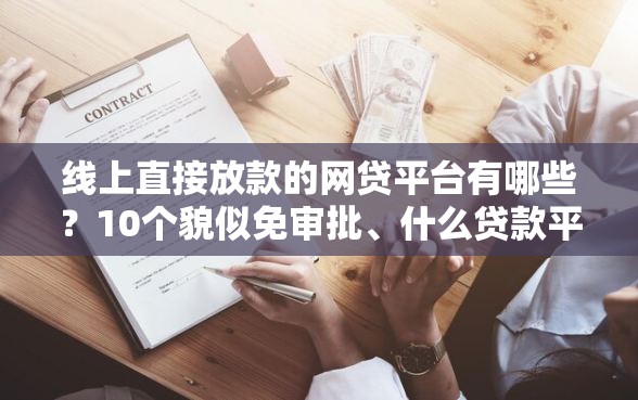 线上直接放款的网贷平台有哪些？10个貌似免审批、什么贷款平台不上征信合集